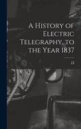 A History of Electric Telegraphy, to the Year 1837