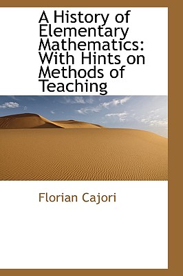 A History of Elementary Mathematics: With Hints on Methods of Teaching - Cajori, Florian