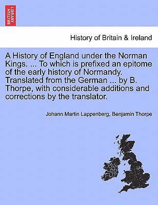 A History of England under the Norman Kings. ... To which is prefixed an epitome of the early history of Normandy. Translated from the German ... by B. Thorpe, with considerable additions and corrections by the translator. - Lappenberg, Johann Martin, and Thorpe, Benjamin