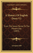 A History of English Dress V2: From the Saxon Period to the Present Day (1893)