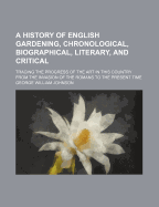 A History of English Gardening, Chronological, Biographical, Literary, and Critical: Tracing the Progress of the Art in This Country from the Invasion of the Romans to the Present Time