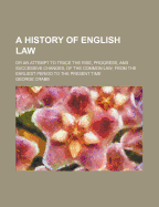 A History of English Law: Or an Attempt to Trace the Rise, Progress, and Successive Changes, of the Common Law