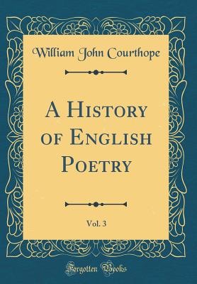 A History of English Poetry, Vol. 3 (Classic Reprint) - Courthope, William John