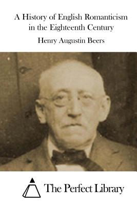 A History of English Romanticism in the Eighteenth Century - The Perfect Library (Editor), and Beers, Henry Augustin