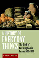A History of Everyday Things: The Birth of Consumption in France, 1600 1800