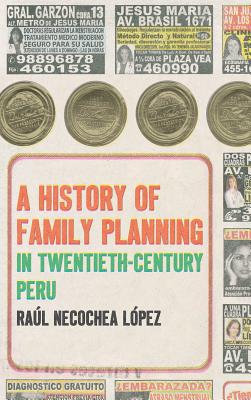 A History of Family Planning in Twentieth-Century Peru - Necochea Lpez, Ral
