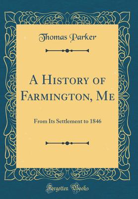 A History of Farmington, Me: From Its Settlement to 1846 (Classic Reprint) - Parker, Thomas