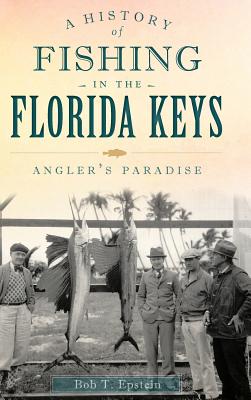 A History of Fishing in the Florida Keys: Angler's Paradise - Epstein, Bob T