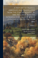 A History Of France, Abridged And Translated From The 17th French Ed. By Mrs. M. Carey, With An Introductory Notice And A Continuation To The Year 1896; Volume 1