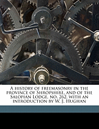 A History of Freemasonry in the Province of Shropshire, and of the Salopian Lodge, No. 262, with an Introduction by W. J. Hughan