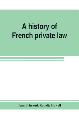 A history of French private law - Brissaud, Jean, and Howell, Rapelje