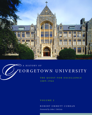 A History of Georgetown University: The Quest for Excellence, 1889-1964, Volume 2 - Curran, Robert Emmett, and DeGioia, John J. (Foreword by)