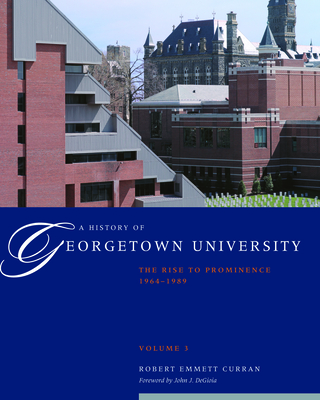 A History of Georgetown University: The Rise to Prominence, 1964-1989, Volume 3 - Curran, Robert Emmett, and DeGioia, John J. (Foreword by)