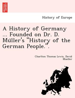 A History of Germany ... Founded on Dr. D. Mu ller's "History of the German People.". - Lewis, Charlton Thomas, and Mueller, David