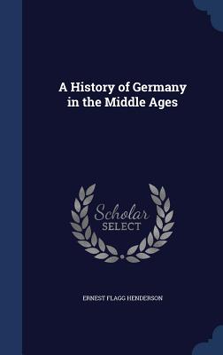 A History of Germany in the Middle Ages - Henderson, Ernest Flagg