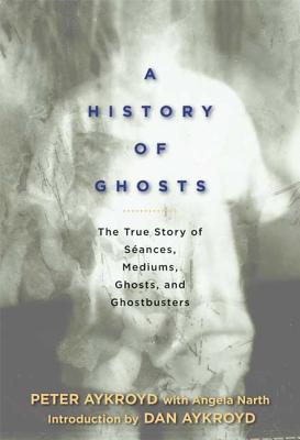 A History of Ghosts: The True Story of Sances, Mediums, Ghosts, and Ghostbusters - Aykroyd, Peter H, and Narth, Angela, and Aykroyd, Dan (Introduction by)