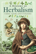 A History of Herbalism: Cure, Cook and Conjure