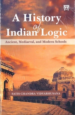 A History of Indian Logic: Ancient Mediaeval and Modern Schools - Vidyabhusana, Satis Chandra