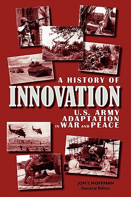 A History of Innovation: U.S. Army Adaptation in War and Peace - Hoffman, Jon T, LT (Editor), and Center of Military History