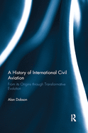 A History of International Civil Aviation: From its Origins Through Transformative Evolution