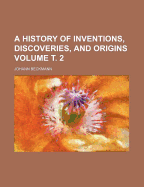 A History of Inventions, Discoveries, and Origins, Volume 2