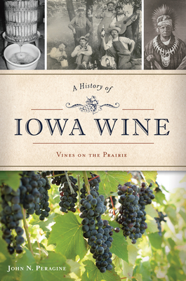 A History of Iowa Wine: Vines on the Prairie - Peragine, John N