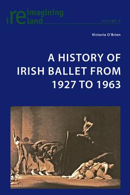 A History of Irish Ballet from 1927 to 1963 - Maher, Eamon, and O'Brien, Victoria