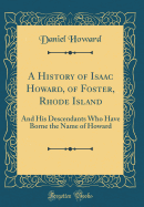 A History of Isaac Howard, of Foster, Rhode Island: And His Descendants Who Have Borne the Name of Howard (Classic Reprint)