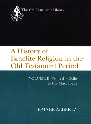 A History of Israelite Religion in the Old Testament Period, Volume II: From the Exile to the Maccabees - Albertz, Rainer