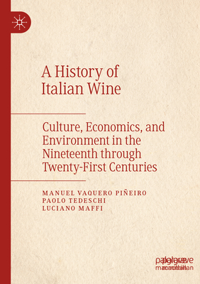 A History of Italian Wine: Culture, Economics, and Environment in the Nineteenth through Twenty-First Centuries - Vaquero Pieiro, Manuel, and Tedeschi, Paolo, and Maffi, Luciano