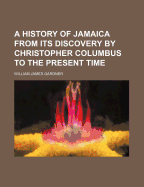 A History of Jamaica from Its Discovery by Christopher Columbus to the Present Time