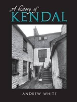 A History of Kendal - White, Andrew