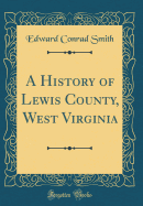 A History of Lewis County, West Virginia (Classic Reprint)