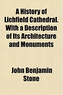 A History of Lichfield Cathedral. with a Description of Its Architecture and Monuments