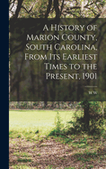 A History of Marion County, South Carolina, From its Earliest Times to the Present, 1901