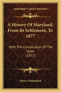 A History of Maryland, from Its Settlement, to 1877: With the Constitution of the State (1877)