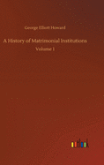 A History of Matrimonial Institutions: Volume 1