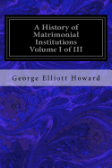 A History of Matrimonial Institutions Volume I of III