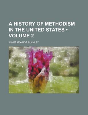 A History of Methodism in the United States Volume 2 - Buckley, J M 1836-1920