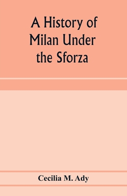 A history of Milan under the Sforza - M Ady, Cecilia