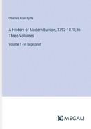 A History of Modern Europe, 1792-1878; In Three Volumes: Volume 1 - in large print