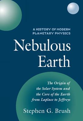 A History of Modern Planetary Physics: Nebulous Earth - Brush, Stephen G.