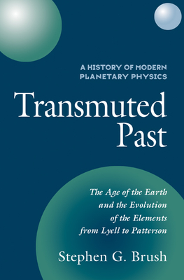 A History of Modern Planetary Physics: Volume 2, The Age of the Earth and the Evolution of the Elements from Lyell to Patterson: Transmuted Past - Brush, Stephen G.