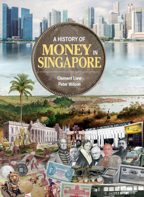 A History of Money in Singapore - Liew, Clement, and Wilson, Peter