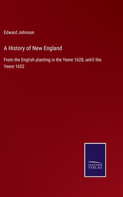 A History of New England: From the English planting in the Yeere 1628, untill the Yeere 1652 - Johnson, Edward