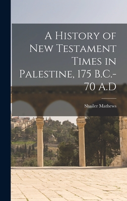 A History of New Testament Times in Palestine, 175 B.C.-70 A.D - Mathews, Shailer