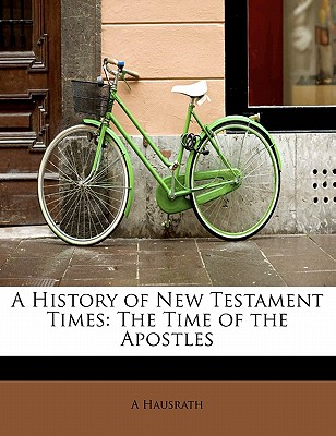 A History of New Testament Times: The Time of the Apostles - Hausrath, A