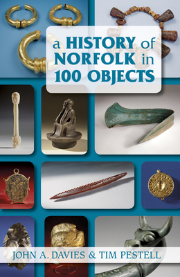 A History of Norfolk in 100 Objects - Davies, John A., and Pestell, Tim