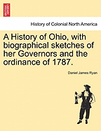 A History of Ohio, with Biographical Sketches of Her Governors and the Ordinance of 1787.