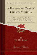 A History of Orange County, Virginia: From Its Formation in 1734 (O. S.) to the End of Reconstruction in 1870; Compiled Mainly from Original Records; With a Brief Sketch of the Beginnings of Virginia, a Summary of Local Evets to 1907, and a Map
